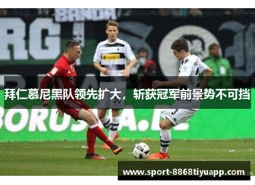 拜仁慕尼黑队领先扩大，斩获冠军前景势不可挡