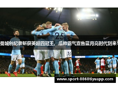 曼城创纪录斩获英超四冠王，瓜帅霸气宣告蓝月亮时代到来！