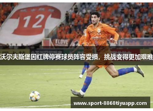 沃尔夫斯堡因红牌停赛球员阵容受损，挑战变得更加艰难