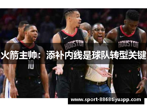 火箭主帅：添补内线是球队转型关键