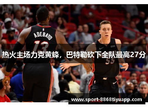 热火主场力克黄蜂，巴特勒砍下全队最高27分