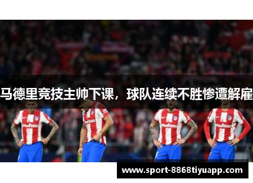 马德里竞技主帅下课，球队连续不胜惨遭解雇