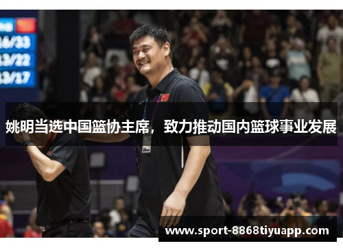 姚明当选中国篮协主席，致力推动国内篮球事业发展