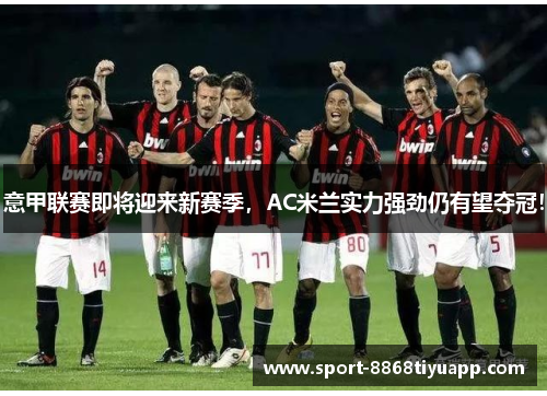 意甲联赛即将迎来新赛季，AC米兰实力强劲仍有望夺冠！