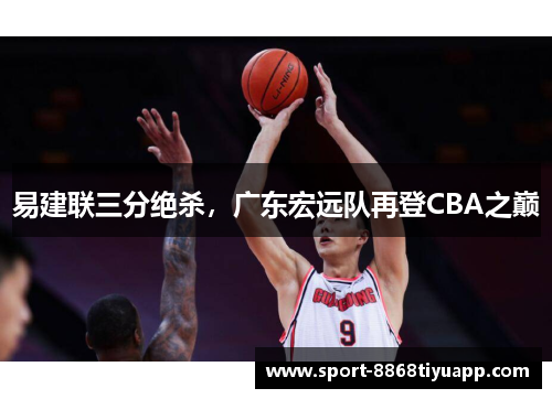 易建联三分绝杀，广东宏远队再登CBA之巅