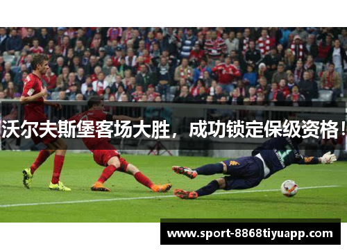 沃尔夫斯堡客场大胜，成功锁定保级资格！