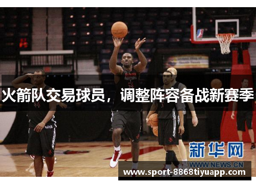 火箭队交易球员，调整阵容备战新赛季