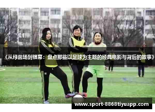 《从绿茵场到银幕：盘点那些以足球为主题的经典电影与背后的故事》