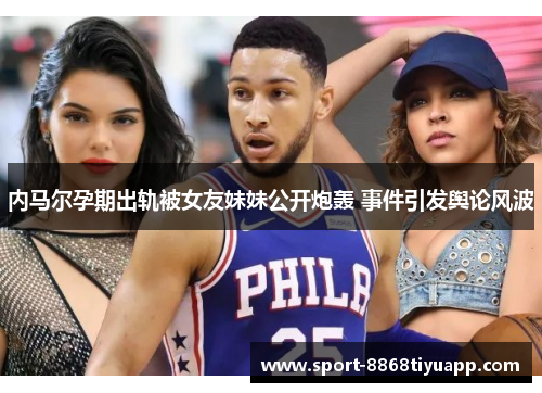 内马尔孕期出轨被女友妹妹公开炮轰 事件引发舆论风波