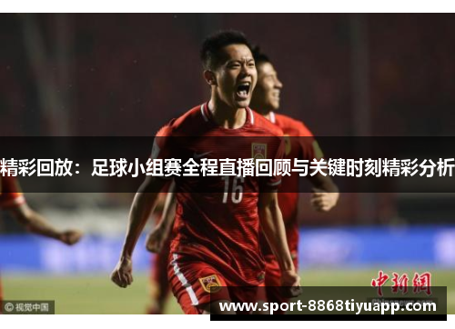 精彩回放：足球小组赛全程直播回顾与关键时刻精彩分析