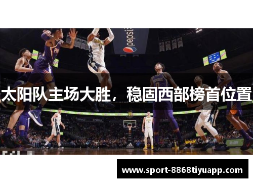 太阳队主场大胜，稳固西部榜首位置