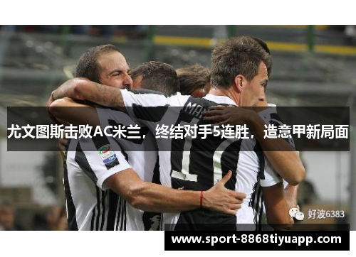 尤文图斯击败AC米兰，终结对手5连胜，造意甲新局面