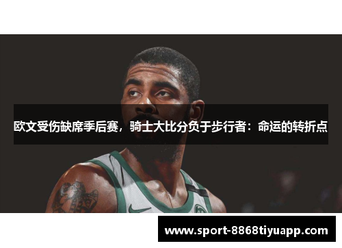 欧文受伤缺席季后赛，骑士大比分负于步行者：命运的转折点