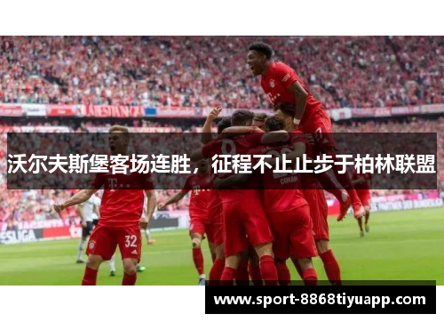 沃尔夫斯堡客场连胜，征程不止止步于柏林联盟