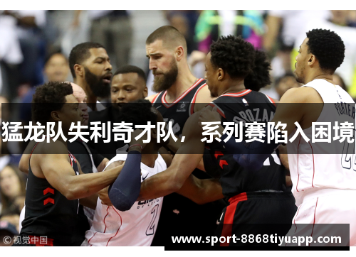 猛龙队失利奇才队，系列赛陷入困境
