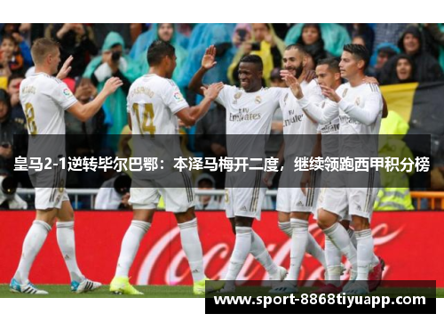 皇马2-1逆转毕尔巴鄂：本泽马梅开二度，继续领跑西甲积分榜