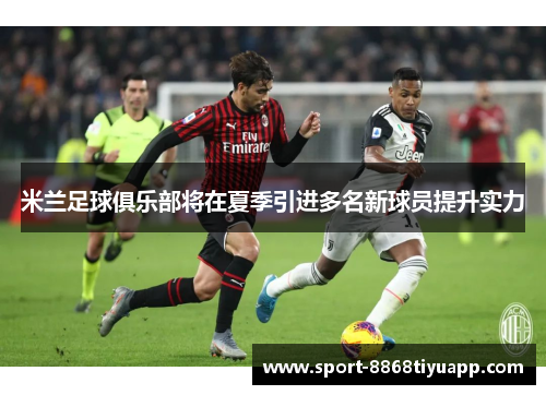 米兰足球俱乐部将在夏季引进多名新球员提升实力