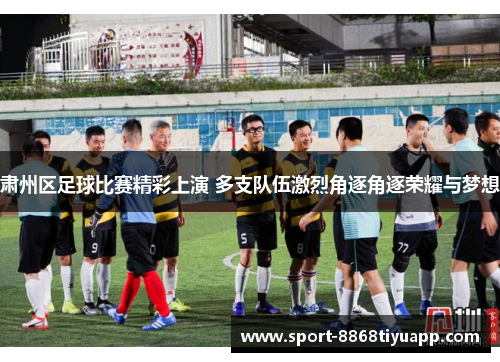 肃州区足球比赛精彩上演 多支队伍激烈角逐角逐荣耀与梦想