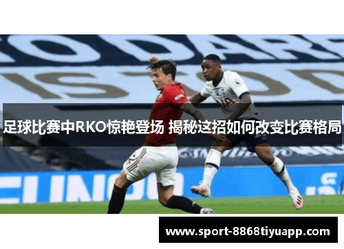 足球比赛中RKO惊艳登场 揭秘这招如何改变比赛格局