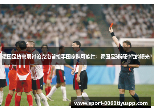 德国足协高层讨论克洛普接手国家队可能性：德国足球新时代的曙光？