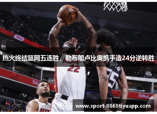 热火终结篮网五连胜，勒布朗卢比奥携手造24分逆转胜