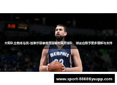 太阳队主教练马克·加索尔因家庭原因暂时离开球队，球迷应给予更多理解与支持