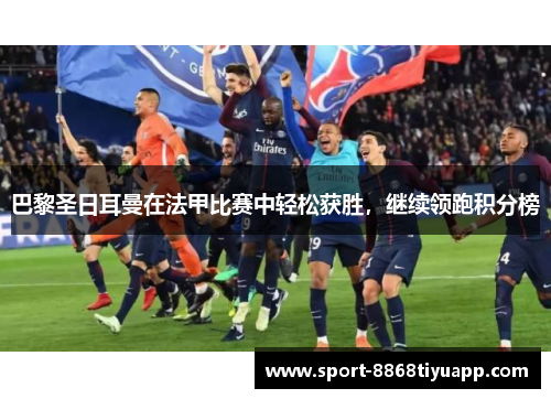 巴黎圣日耳曼在法甲比赛中轻松获胜，继续领跑积分榜