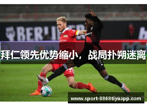 拜仁领先优势缩小，战局扑朔迷离