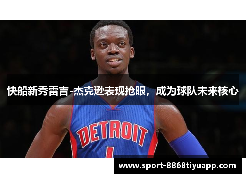 快船新秀雷吉-杰克逊表现抢眼，成为球队未来核心