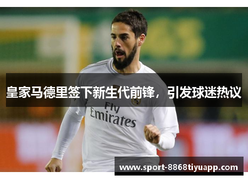 皇家马德里签下新生代前锋，引发球迷热议
