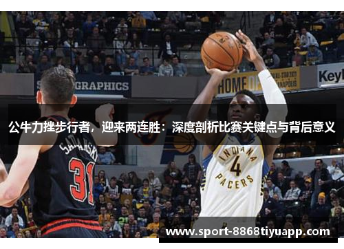 公牛力挫步行者，迎来两连胜：深度剖析比赛关键点与背后意义