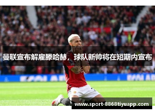 曼联宣布解雇滕哈赫，球队新帅将在短期内宣布