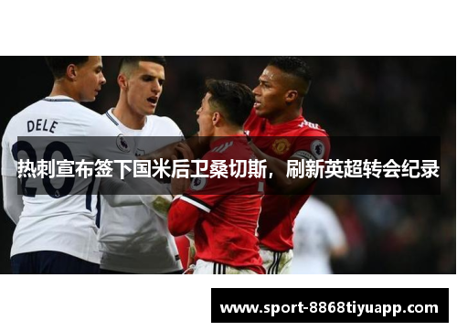 热刺宣布签下国米后卫桑切斯，刷新英超转会纪录