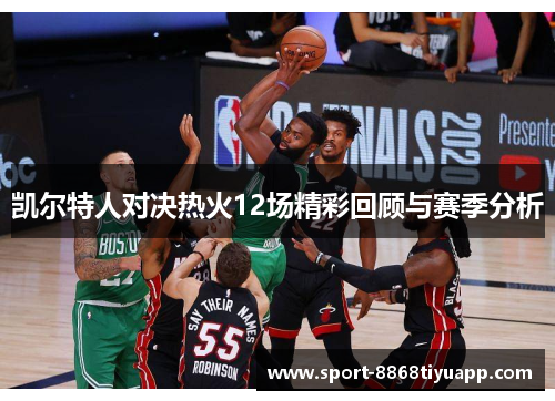 凯尔特人对决热火12场精彩回顾与赛季分析