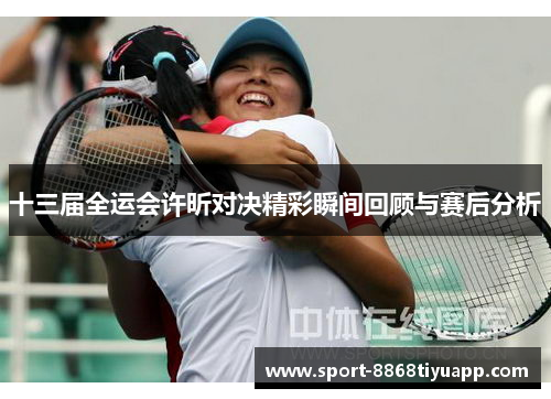 十三届全运会许昕对决精彩瞬间回顾与赛后分析
