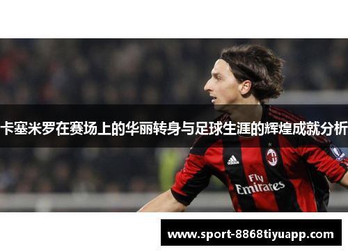 卡塞米罗在赛场上的华丽转身与足球生涯的辉煌成就分析
