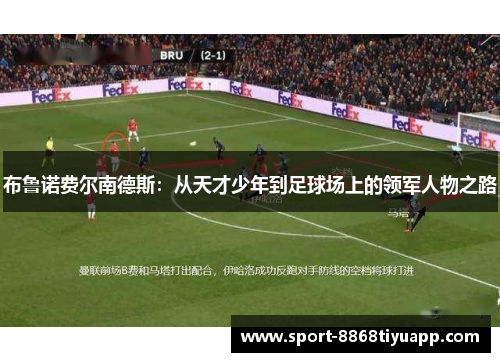 布鲁诺费尔南德斯：从天才少年到足球场上的领军人物之路