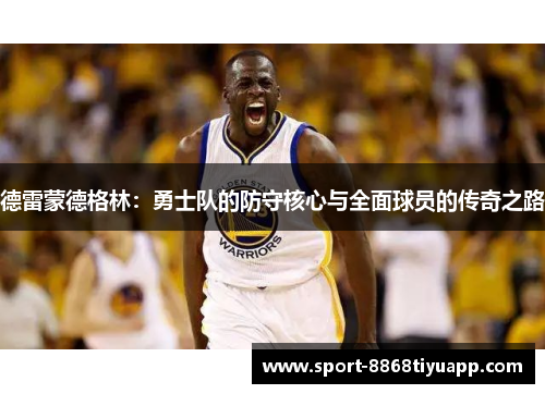 德雷蒙德格林：勇士队的防守核心与全面球员的传奇之路