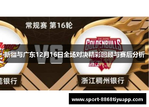 新疆与广东12月16日全场对决精彩回顾与赛后分析