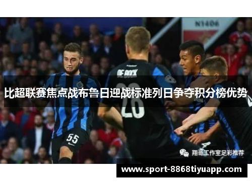 比超联赛焦点战布鲁日迎战标准列日争夺积分榜优势