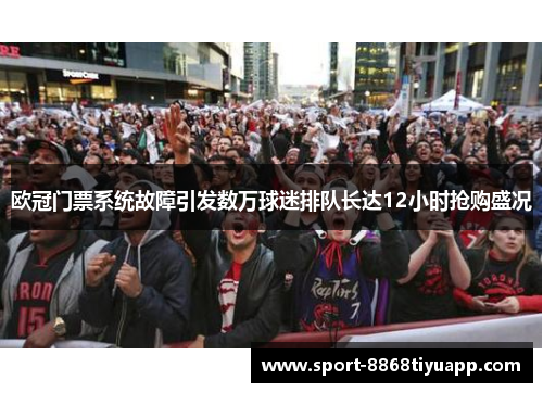 欧冠门票系统故障引发数万球迷排队长达12小时抢购盛况