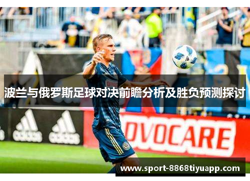 波兰与俄罗斯足球对决前瞻分析及胜负预测探讨