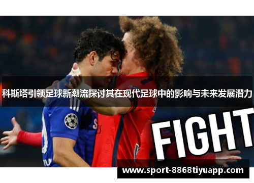 科斯塔引领足球新潮流探讨其在现代足球中的影响与未来发展潜力