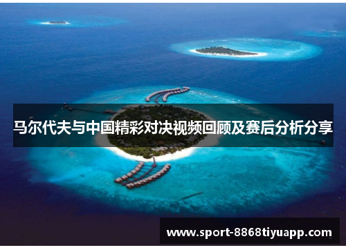 马尔代夫与中国精彩对决视频回顾及赛后分析分享